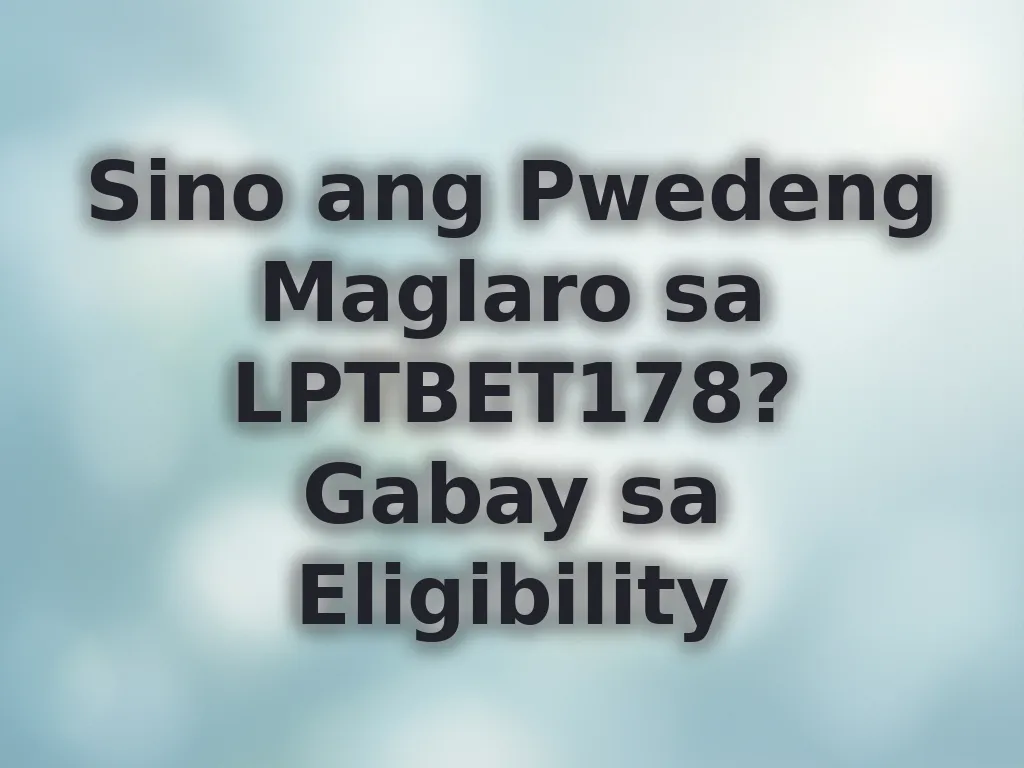Sino ang Pwedeng Maglaro sa LPTBET178? Gabay sa Eligibility