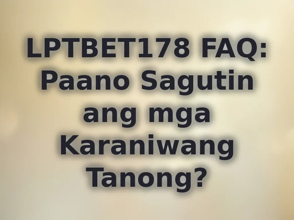 LPTBET178 FAQ: Paano Sagutin ang mga Karaniwang Tanong?